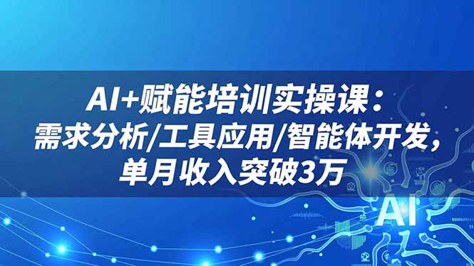 AI+赋能培训实操课：需求分析/工具应用/智能体开发，单月收入突破3万-野草资源库