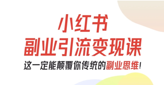 小红书副业引流变现课，从0-1跑通副业项目，这一定能颠覆你传统的副业思维-野草资源库