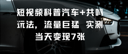 短视频科普汽车+共鸣玩法，流量巨猛实测当天变现7张-野草资源库