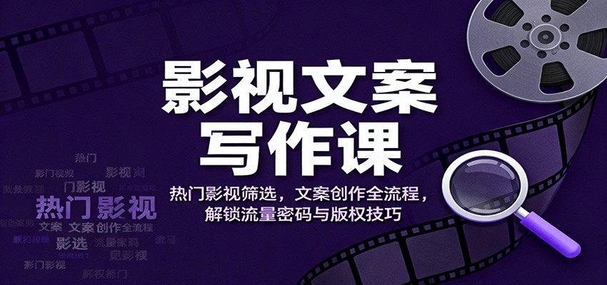影视文案写作课:热门影视筛选,文案创作全流程,解锁流量密码与版权技巧-野草资源库