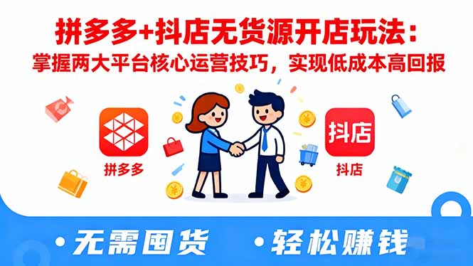 拼多多+抖店无货源开店玩法：掌握两大平台核心运营技巧，实现低成本高回报-野草资源库