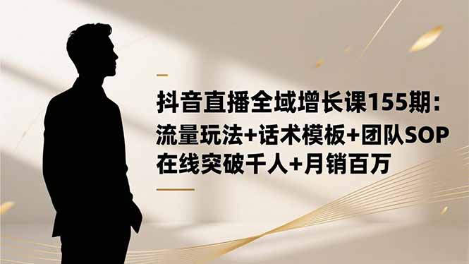 抖音直播全域增长课155期：流量玩法+话术模板+团队SOP，在线突破千人+…-野草资源库