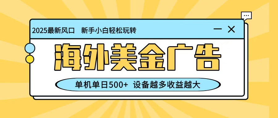 最新蓝海项目，海外美金广告，单机单日500+，可矩阵放大，设备越多收益越大-野草资源库
