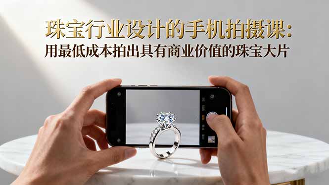 珠宝行业设计的手机拍摄课：用最低成本拍出具有商业价值的珠宝大片！-野草资源库