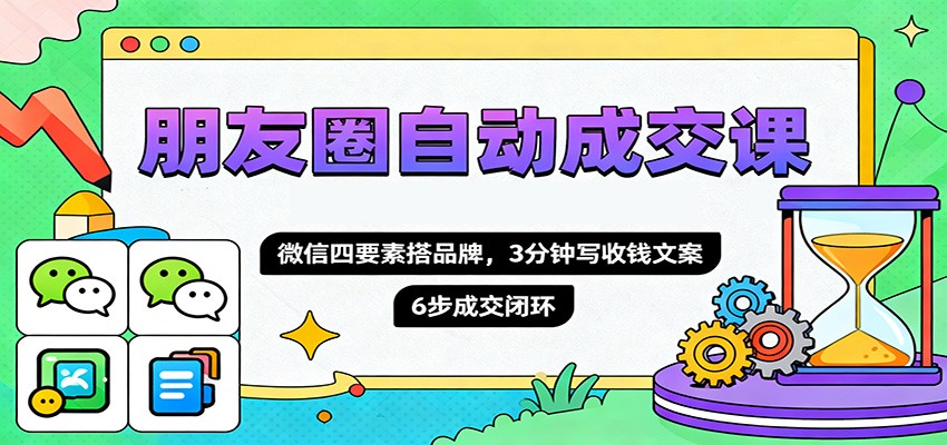 朋友圈自动成交课，微信四要素搭品牌，3分钟写收钱文案，6步成交闭环-野草资源库