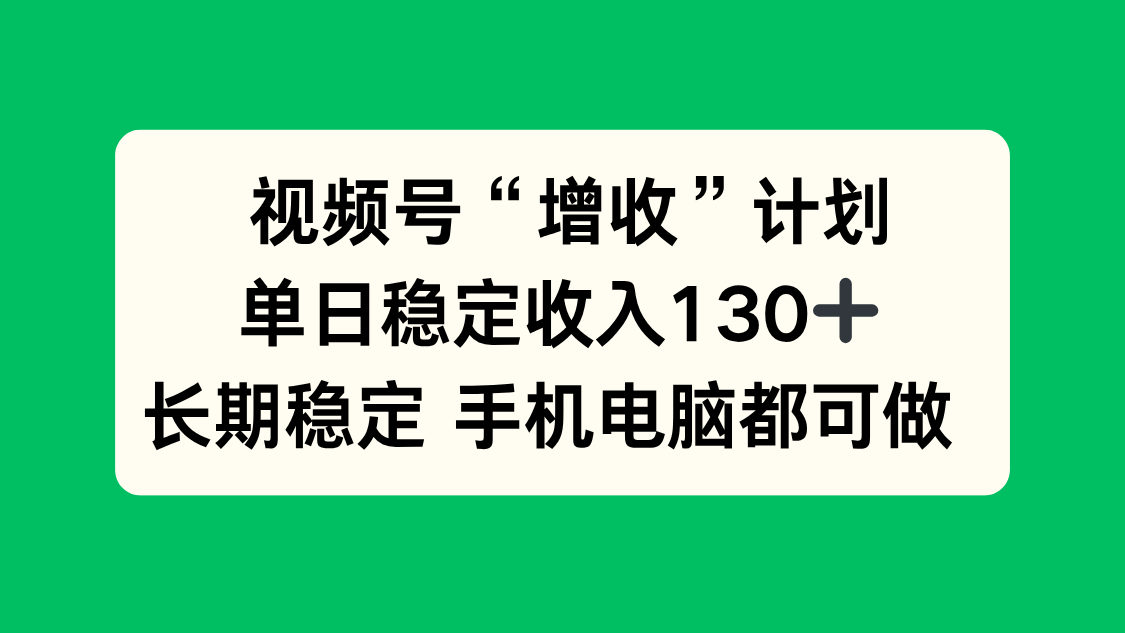视频号“增收”计划，单日稳定收入130十，长期稳定 手机电脑都可做！-野草资源库