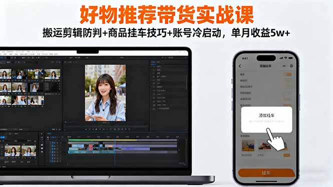 好物推荐带货实战课：搬运剪辑防判+商品挂车技巧+账号冷启动，单月收益5w+-野草资源库