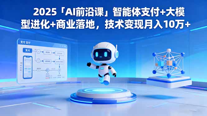 2025「AI前沿课」智能体支付+大模型进化+商业落地，技术变现月入10万+-野草资源库
