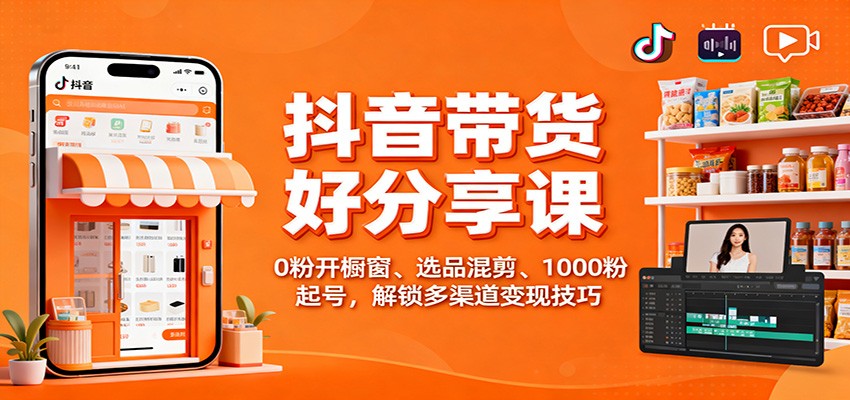 抖音带货好物分享课:0粉开橱窗、选品混剪、1000粉起号,解锁多渠道变现技巧-野草资源库