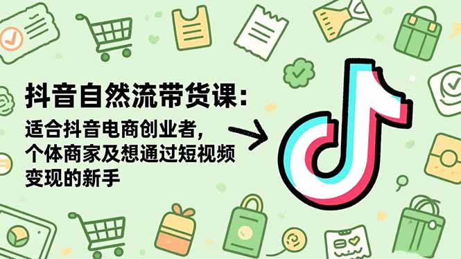 抖音自然流带货课：适合抖音电商创业者,个体商家及想通过短视频变现的新手-野草资源库