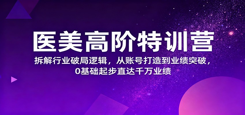 医美高阶特训营，拆解行业破局逻辑，从账号打造到业绩突破，0基础起步直达千万业绩-野草资源库