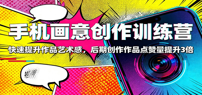 手机画意创作训练营：快速提升作品艺术感，后期创作作品点赞量提升3倍-野草资源库