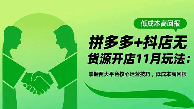 拼多多+抖店无货源开店11月玩法：掌握两大平台核心运营技巧，低成本高回报-野草资源库