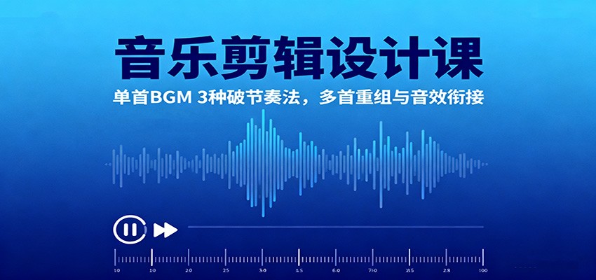 音乐剪辑设计课：单首BGM 3种破节奏法，多首重组与音效衔接-野草资源库