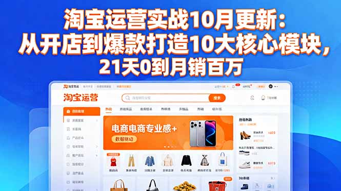 淘宝运营实战10月更新：从开店到爆款打造10大核心模块，21天0到月销百万-野草资源库