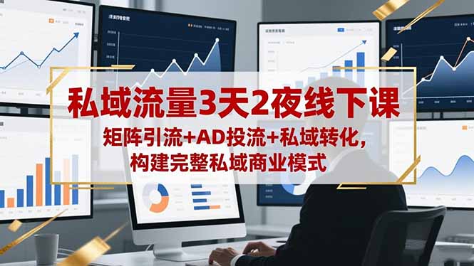 私域流量3天2夜线下课，矩阵引流+AD投流+私域转化，构建完整私域商业模式-野草资源库
