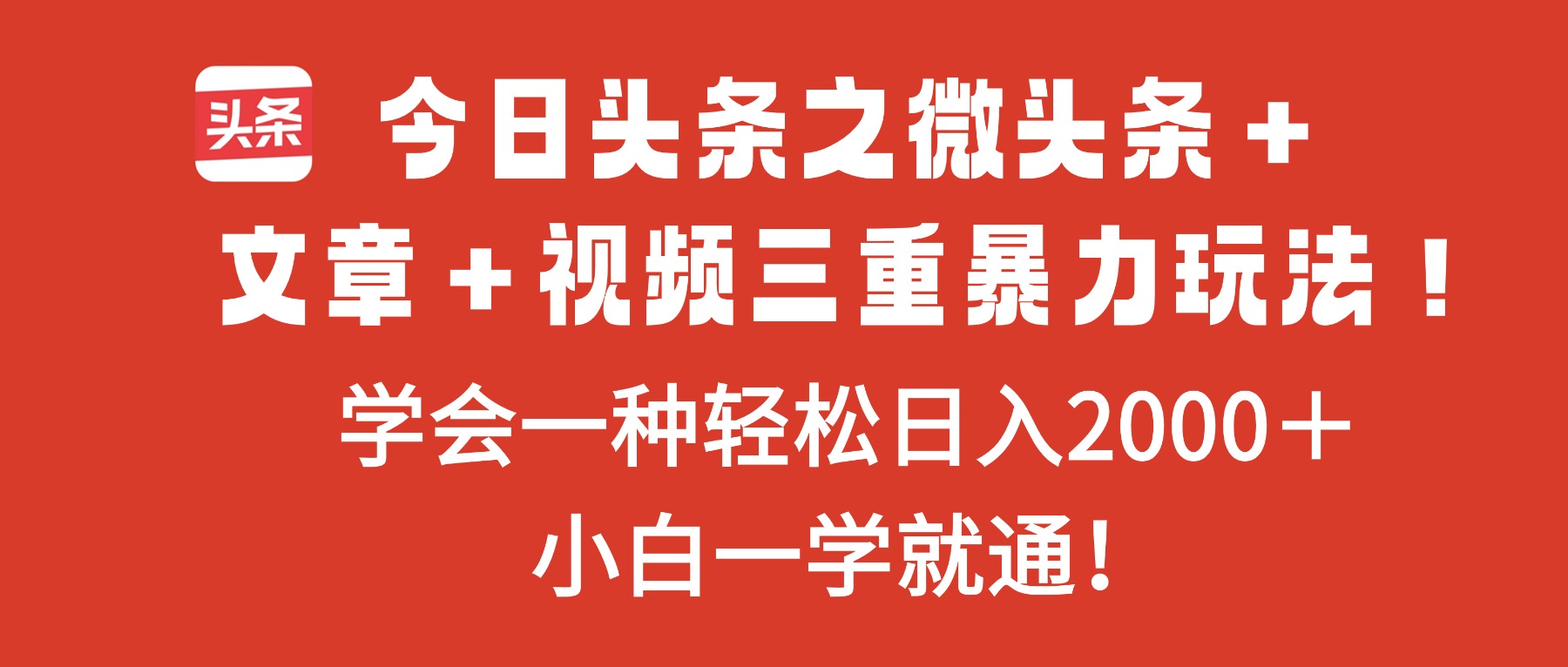 今日头条之微头条＋文章＋视频三重暴力玩法，学会一种轻松日入2000＋，…-野草资源库