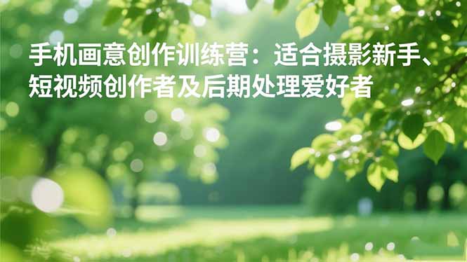 手机摄影之画意创作训练营：适合摄影新手、短视频创作者及后期处理爱好者-野草资源库