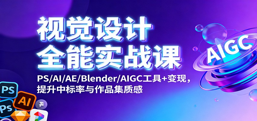 视觉设计全能实战课:PS/AI/AE/Blender/AIGC工具+变现,提升中标率与作品集质感-野草资源库