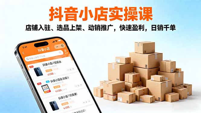 2025抖音小店实操课，店铺入驻、选品上架、动销推广，快速盈利，日销千单-野草资源库