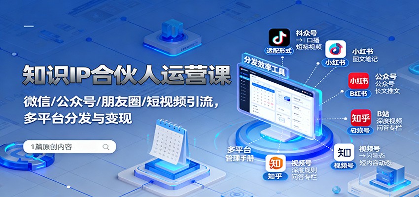 知识IP合伙人运营课：微信/公众号/朋友圈/短视频引流，多平台分发与变现-野草资源库