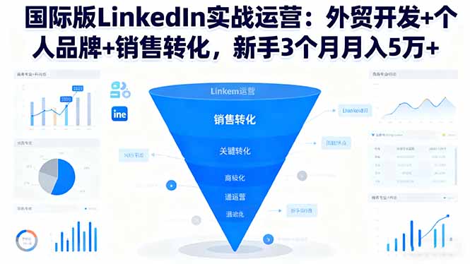 国际版LinkedIn实战运营：外贸开发+个人品牌+销售转化，新手3个月月入5万+-野草资源库
