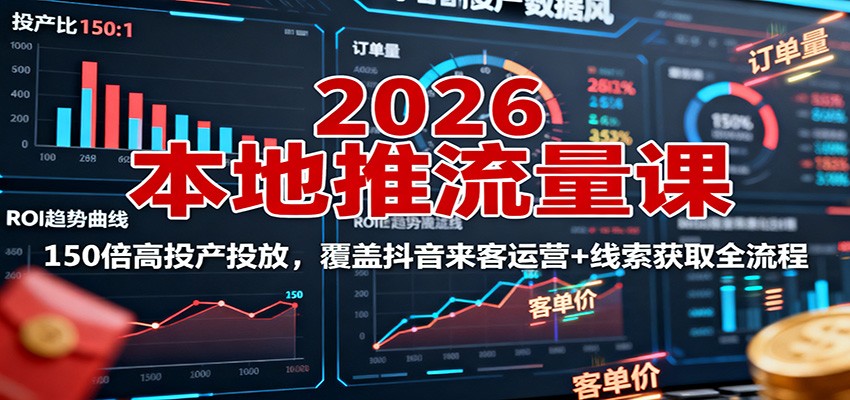 2026本地推流量课：150倍高投产投放，覆盖抖音来客运营+线索获取全流程-野草资源库