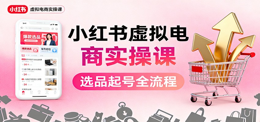 小红书虚拟电商实操课：选品起号+AI 内容创作+店铺运营+引流私域+自动化发笔记-野草资源库