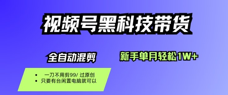 视频号黑科技短视频带货，新手一个月也1W+，纯搬运一刀不用剪，零投入【揭秘】-野草资源库