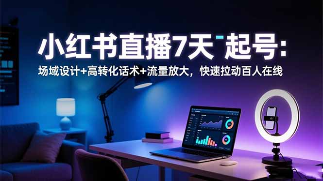 小红书直播7天起号：场域设计+高转化话术+流量放大，快速拉动百人在线-野草资源库