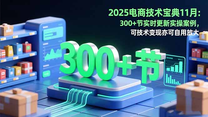 2025电商技术宝典11月：200+节实时更新实操案例，可技术变现亦可自用放大-野草资源库